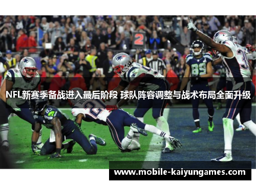 NFL新赛季备战进入最后阶段 球队阵容调整与战术布局全面升级