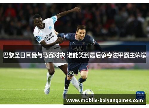 巴黎圣日耳曼与马赛对决 谁能笑到最后争夺法甲霸主荣耀