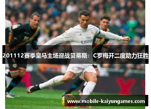 201112赛季皇马主场迎战贝蒂斯：C罗梅开二度助力狂胜
