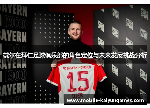 戴尔在拜仁足球俱乐部的角色定位与未来发展挑战分析