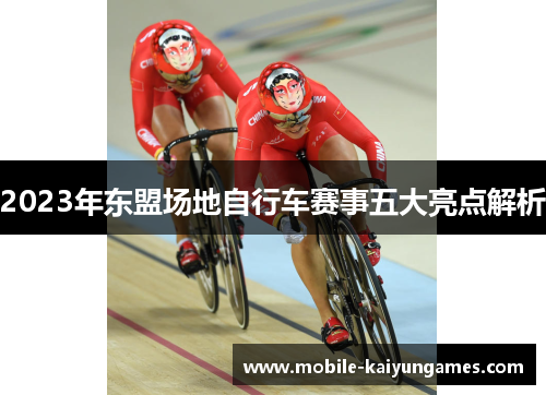 2023年东盟场地自行车赛事五大亮点解析