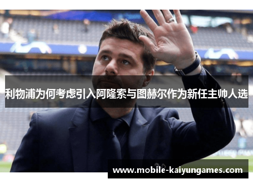 利物浦为何考虑引入阿隆索与图赫尔作为新任主帅人选