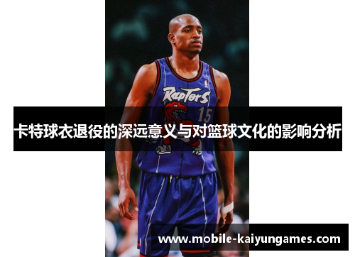 卡特球衣退役的深远意义与对篮球文化的影响分析