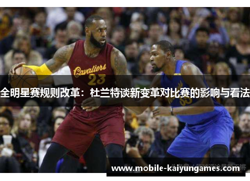 全明星赛规则改革：杜兰特谈新变革对比赛的影响与看法