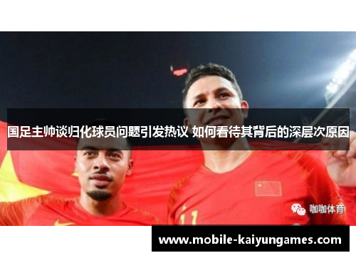 国足主帅谈归化球员问题引发热议 如何看待其背后的深层次原因