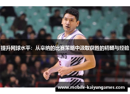 提升网球水平：从辛纳的比赛策略中汲取获胜的精髓与经验