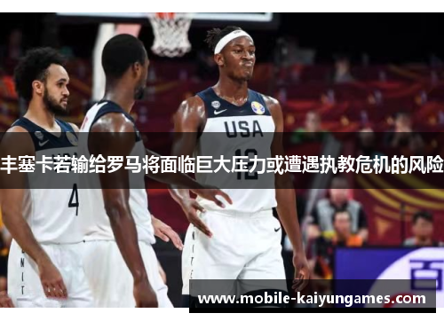 丰塞卡若输给罗马将面临巨大压力或遭遇执教危机的风险