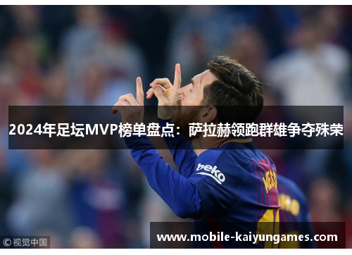 2024年足坛MVP榜单盘点：萨拉赫领跑群雄争夺殊荣