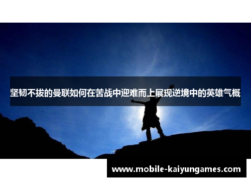 坚韧不拔的曼联如何在苦战中迎难而上展现逆境中的英雄气概