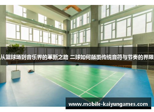 从篮球场到音乐界的革新之路 二球如何颠覆传统音符与节奏的界限