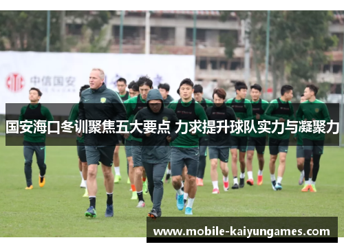 国安海口冬训聚焦五大要点 力求提升球队实力与凝聚力