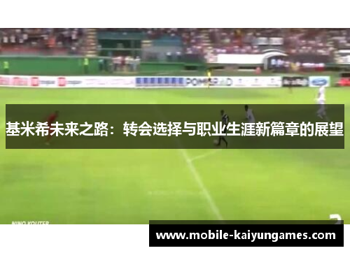 基米希未来之路：转会选择与职业生涯新篇章的展望