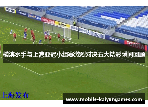横滨水手与上港亚冠小组赛激烈对决五大精彩瞬间回顾