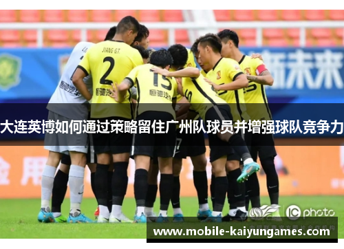 大连英博如何通过策略留住广州队球员并增强球队竞争力
