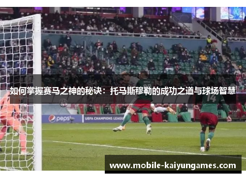 如何掌握赛马之神的秘诀：托马斯穆勒的成功之道与球场智慧