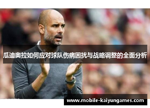 瓜迪奥拉如何应对球队伤病困扰与战略调整的全面分析