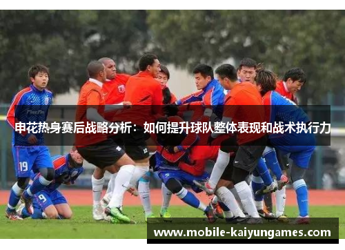 申花热身赛后战略分析：如何提升球队整体表现和战术执行力