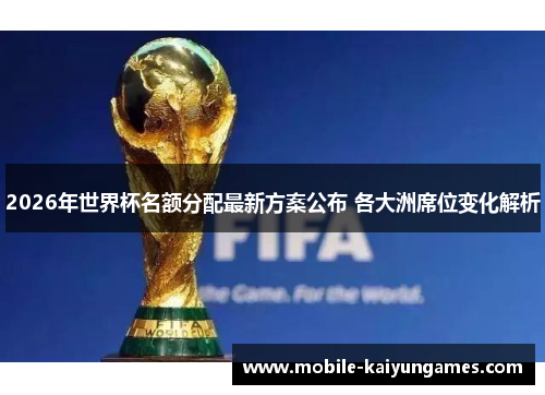 2026年世界杯名额分配最新方案公布 各大洲席位变化解析
