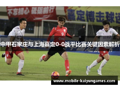 中甲石家庄与上海嘉定0-0战平比赛关键因素解析