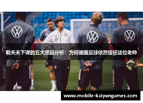 勒夫未下课的五大原因分析：为何德国足球依然信任这位老帅