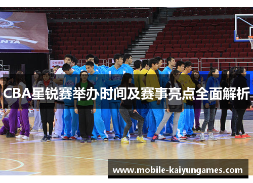 CBA星锐赛举办时间及赛事亮点全面解析