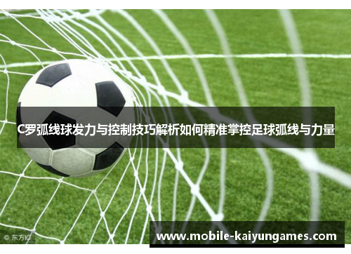 C罗弧线球发力与控制技巧解析如何精准掌控足球弧线与力量