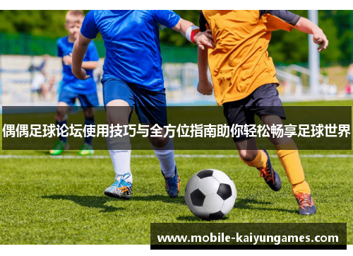 偶偶足球论坛使用技巧与全方位指南助你轻松畅享足球世界