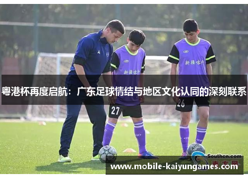 粤港杯再度启航：广东足球情结与地区文化认同的深刻联系