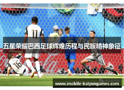五星荣耀巴西足球辉煌历程与民族精神象征