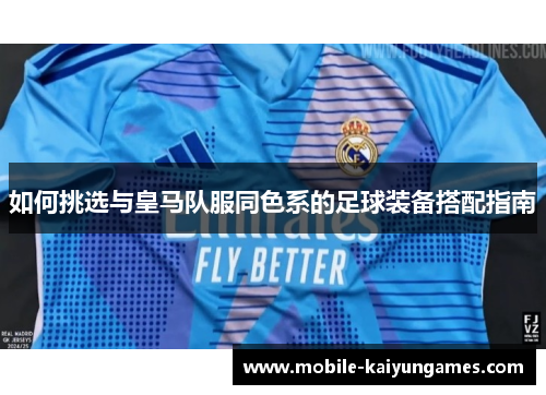 如何挑选与皇马队服同色系的足球装备搭配指南