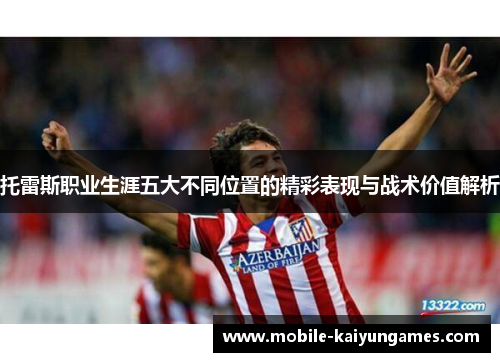 托雷斯职业生涯五大不同位置的精彩表现与战术价值解析