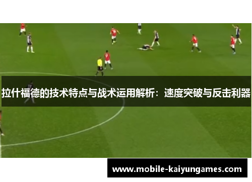 拉什福德的技术特点与战术运用解析：速度突破与反击利器