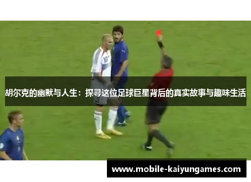 胡尔克的幽默与人生：探寻这位足球巨星背后的真实故事与趣味生活