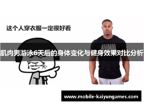 肌肉男游泳6天后的身体变化与健身效果对比分析