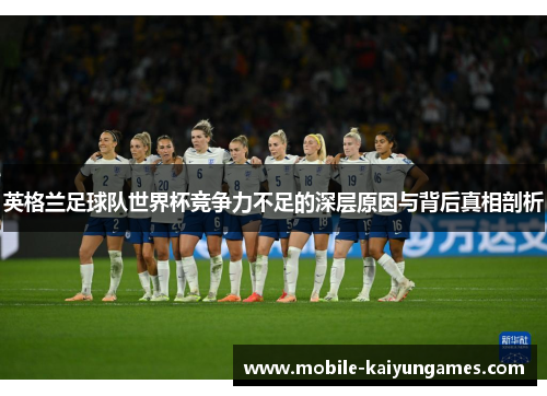 英格兰足球队世界杯竞争力不足的深层原因与背后真相剖析