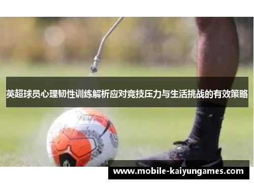 英超球员心理韧性训练解析应对竞技压力与生活挑战的有效策略