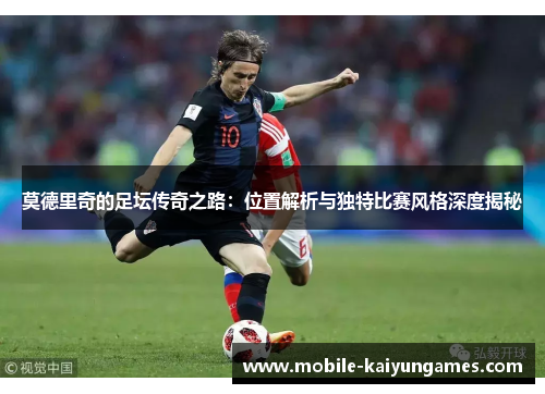 莫德里奇的足坛传奇之路：位置解析与独特比赛风格深度揭秘