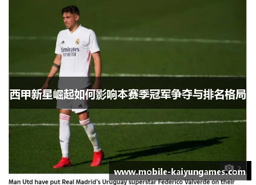 西甲新星崛起如何影响本赛季冠军争夺与排名格局 西甲新星崛起如何影响本赛季冠军争夺与排名格局