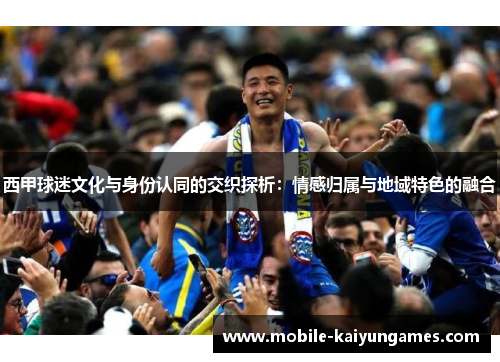 西甲球迷文化与身份认同的交织探析:情感归属与地域特色的融合 西甲球迷文化与身份认同的交织探析:情感归属与地域特色的融合