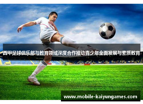 西甲足球俱乐部与教育领域深度合作推动青少年全面发展与素质教育 西甲足球俱乐部与教育领域深度合作推动青少年全面发展与素质教育