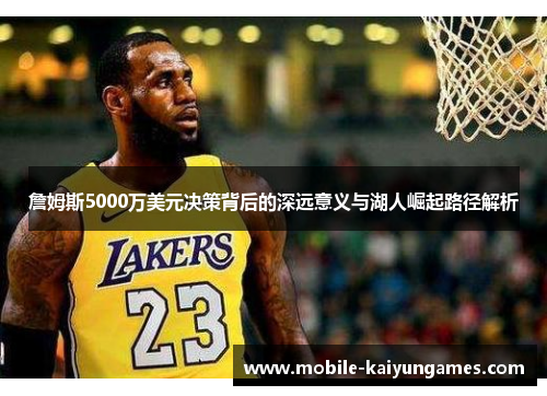 詹姆斯5000万美元决策背后的深远意义与湖人崛起路径解析