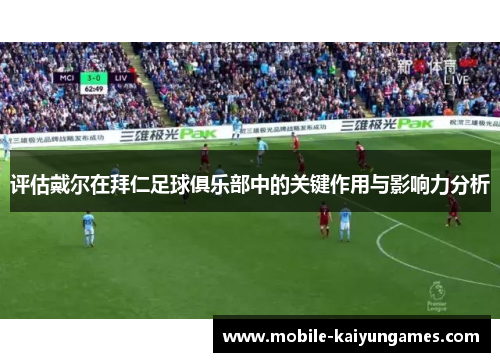 评估戴尔在拜仁足球俱乐部中的关键作用与影响力分析 评估戴尔在拜仁足球俱乐部中的关键作用与影响力分析
