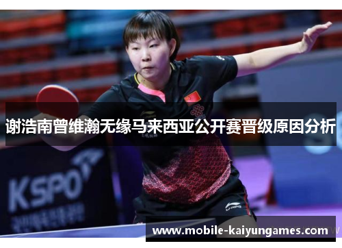 谢浩南曾维瀚无缘马来西亚公开赛晋级原因分析 谢浩南曾维瀚无缘马来西亚公开赛晋级原因分析