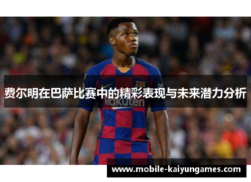 费尔明在巴萨比赛中的精彩表现与未来潜力分析