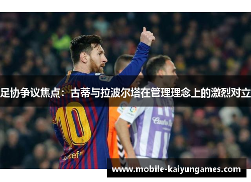 足协争议焦点：古蒂与拉波尔塔在管理理念上的激烈对立