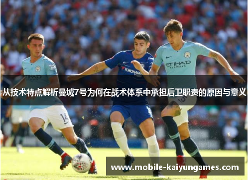 从技术特点解析曼城7号为何在战术体系中承担后卫职责的原因与意义