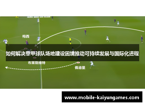 如何解决意甲球队场地建设困境推动可持续发展与国际化进程