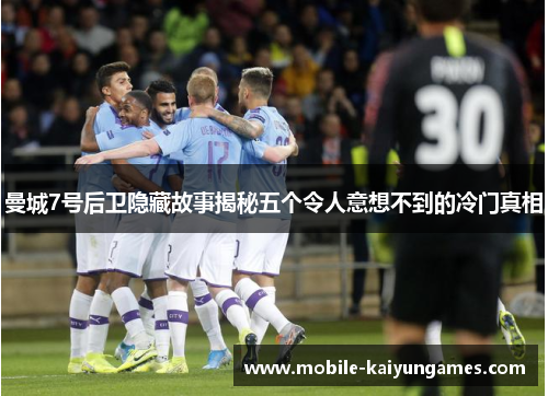 曼城7号后卫隐藏故事揭秘五个令人意想不到的冷门真相