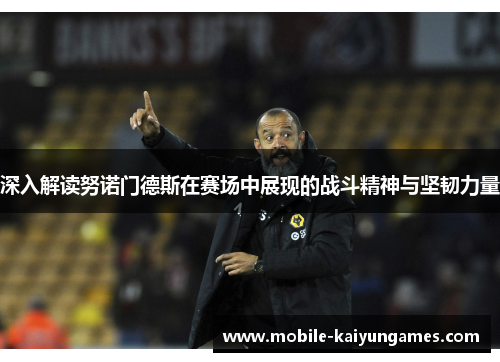 深入解读努诺门德斯在赛场中展现的战斗精神与坚韧力量