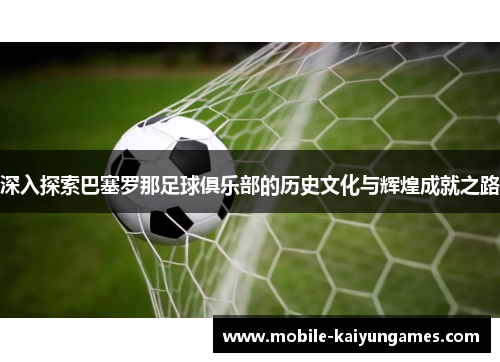 深入探索巴塞罗那足球俱乐部的历史文化与辉煌成就之路